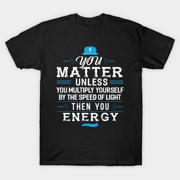 You Matter Unless you Energy T-Shirt by Dojaja